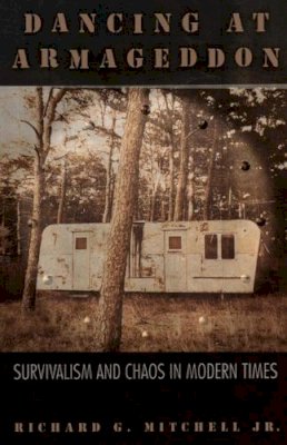 Richard G. Mitchell Jr. - Dancing at Armageddon: Survivalism and Chaos in Modern Times - 9780226532462 - V9780226532462