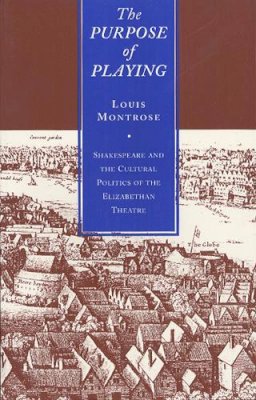 Louis Montrose - The Purpose of Playing: Shakespeare and the Cultural Politics of the Elizabethan Theatre - 9780226534831 - V9780226534831