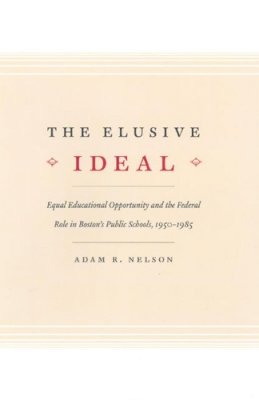 Adam R. Nelson - The Elusive Ideal. Equal Educational Opportunity and the Federal Role in Boston's Public Schools, 1950-1985.  - 9780226571904 - V9780226571904