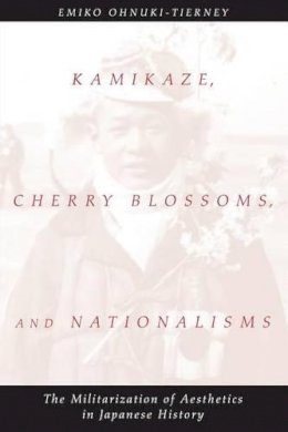 Emiko Ohnuki-Tierney - Kamikaze, Cherry Blossoms, and Nationalisms: The Militarization of Aesthetics in Japanese History - 9780226620916 - V9780226620916