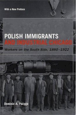 Dominic A. Pacyga - Polish Immigrants and Industrial Chicago - 9780226644240 - V9780226644240