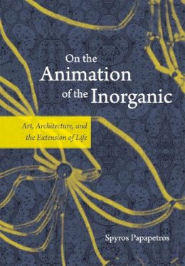 Spyros Papapetros - On the Animation of the Inorganic - 9780226645681 - V9780226645681