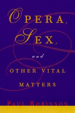 Paul Robinson - Opera, Sex and Other Vital Matters - 9780226721835 - V9780226721835
