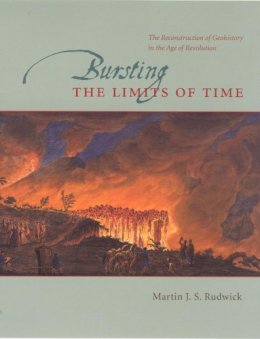 Martin J. S. Rudwick - Bursting the Limits of Time: The Reconstruction of Geohistory in the Age of Revolution - 9780226731131 - V9780226731131