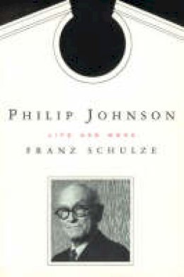 Franz Schulze - Phillip Johnson: Life and Work - 9780226740584 - V9780226740584