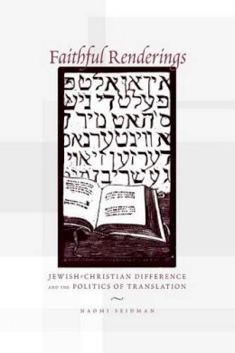 Naomi Seidman - Faithful Renderings: Jewish-Christian Difference and the Politics of Translation - 9780226745060 - V9780226745060