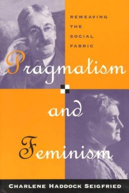 Charlene Haddock Seigfried - Pragmatism and Feminism: Reweaving the Social Fabric - 9780226745589 - V9780226745589
