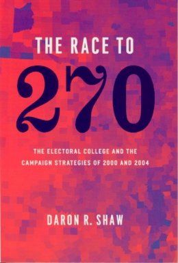 Daron R Shaw - The Race to 270 – The Electoral College and the Campaign Strategies of 2000 and 2004 - 9780226751344 - V9780226751344