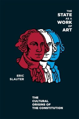 Eric Slauter - The State as a Work of Art. The Cultural Origins of the Constitution.  - 9780226761961 - V9780226761961