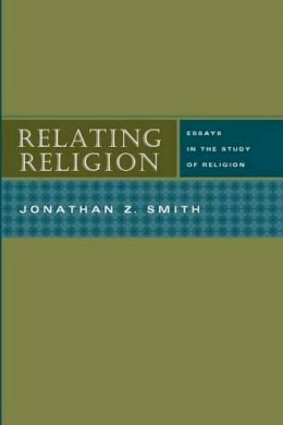 Jonathan Z Smith - Relating Religion – Essays in the Study of Religion - 9780226763873 - V9780226763873