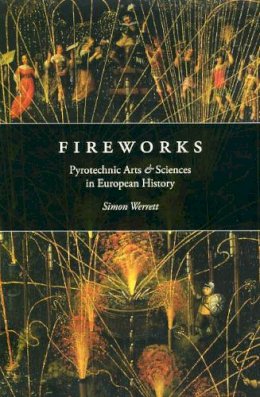 Simon Werrett - Fireworks: Pyrotechnic Arts and Sciences in European History - 9780226893778 - V9780226893778