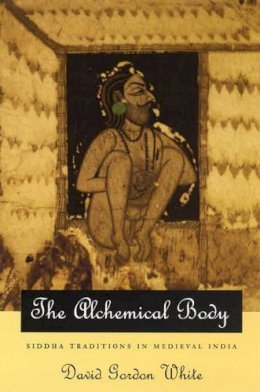 David Gordon White - The Alchemical Body: Siddha Traditions in Medieval India - 9780226894997 - KSK0000737