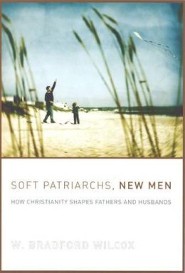 W. Bradford Wilcox - Soft Patriarchs, New Men - 9780226897097 - V9780226897097