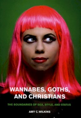 Amy C. Wilkins - Wannabes, Goths, and Christians: The Boundaries of Sex, Style, and Status - 9780226898438 - V9780226898438