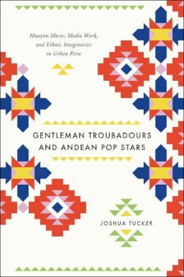 Joshua Tucker - Gentleman Troubadours and Andean Pop Stars - 9780226923963 - V9780226923963