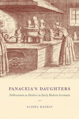 Alisha Rankin - Panaceia´s Daughters: Noblewomen as Healers in Early Modern Germany - 9780226925387 - V9780226925387