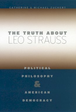 Catherine H. Zuckert - The Truth about Leo Strauss: Political Philosophy and American Democracy - 9780226993324 - V9780226993324