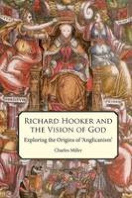 Charles Miller - Richard Hooker and the Vision of God: Exploring the Origins of ´Anglicanism´ - 9780227174005 - V9780227174005