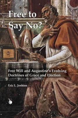 Eric L. Jenkins - Free To Say No?: Free Will and Augustine's Evolving Doctrines of Grace and Election - 9780227174234 - V9780227174234