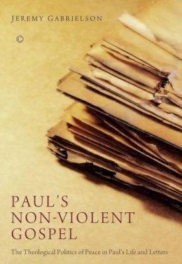 Jeremy Gabrielson - Paul's Non-Violent Gospel: The Theological Politics of Peace in Paul's Life and Letters - 9780227174654 - V9780227174654