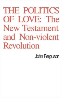 John Ferguson - The Politics of Love: The New Testament and Non-Violent Revolution - 9780227678022 - KIN0001614