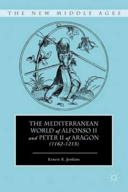 E. Jenkins - The Mediterranean World of Alfonso II and Peter II of Aragon (1162–1213) - 9780230107144 - V9780230107144