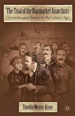 T. Messer-Kruse - The Trial of the Haymarket Anarchists: Terrorism and Justice in the Gilded Age - 9780230120778 - V9780230120778