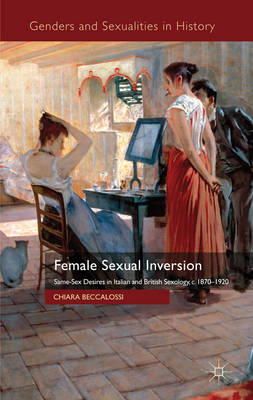 Chiara Beccalossi - Female Sexual Inversion: Same-Sex Desires in Italian and British Sexology, c. 1870-1920 (Genders and Sexualities in History) - 9780230234987 - V9780230234987