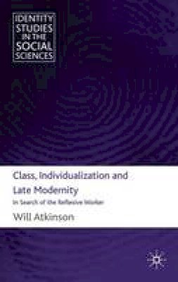 W. Atkinson - Class, Individualization and Late Modernity: In Search of the Reflexive Worker - 9780230242005 - V9780230242005