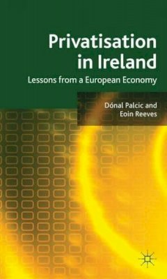 D. Palcic - Privatisation in Ireland: Lessons from a European Economy - 9780230248922 - V9780230248922