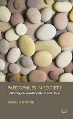 S. Goode - Paedophiles in Society: Reflecting on Sexuality, Abuse and Hope - 9780230271883 - V9780230271883