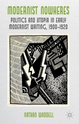 Nathan Waddell - Modernist Nowheres: Politics and Utopia in Early Modernist Writing, 1900-1920 - 9780230278998 - V9780230278998