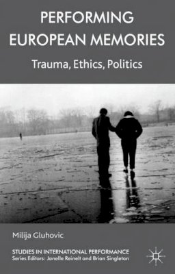 Milija Gluhovic - Performing European Memories: Trauma, Ethics, Politics - 9780230297906 - V9780230297906