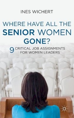 Ines Wichert - Where Have All the Senior Women Gone?: 9 Critical Job Assignments for Women Leaders - 9780230301290 - V9780230301290
