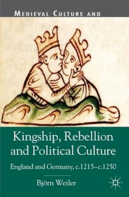 B. Weiler - Kingship, Rebellion and Political Culture: England and Germany, c.1215 - c.1250 - 9780230302365 - V9780230302365