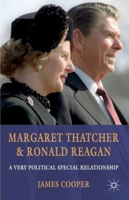 J. Cooper - Margaret Thatcher and Ronald Reagan: A Very Political Special Relationship - 9780230304055 - V9780230304055