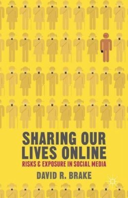 David R. Brake - Sharing our Lives Online: Risks and Exposure in Social Media - 9780230320369 - V9780230320369