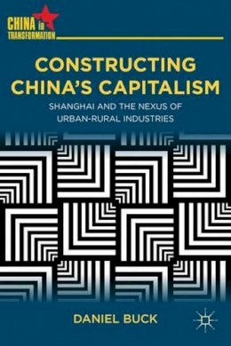 D. Buck - Constructing China´s Capitalism: Shanghai and the Nexus of Urban-Rural Industries - 9780230340954 - V9780230340954