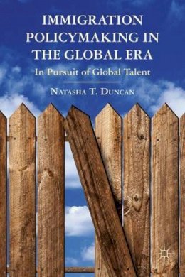 N. Duncan - Immigration Policymaking in the Global Era: In Pursuit of Global Talent - 9780230341302 - V9780230341302