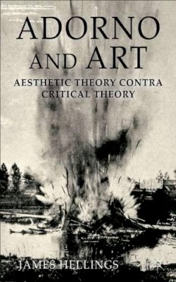 J. Hellings - Adorno and Art: Aesthetic Theory Contra Critical Theory - 9780230347885 - V9780230347885