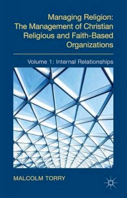 Malcolm Torry - Managing Religion: The Management of Christian Religious and Faith-Based Organizations: Volume 1: Internal Relationships - 9780230347946 - V9780230347946