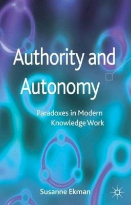 Susanne Ekman - Authority and Autonomy: Paradoxes in Modern Knowledge Work - 9780230348226 - V9780230348226