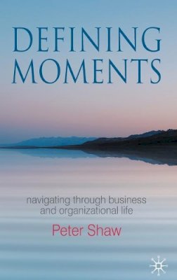 P. Shaw - Defining Moments: Navigating through Business and Organisational Life - 9780230577206 - V9780230577206