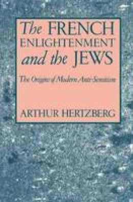 Arthur Hertzberg - The French Enlightenment and the Jews: The Origins of Modern Anti-Semitism - 9780231073851 - V9780231073851