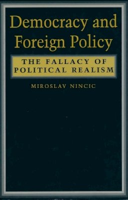 Miroslav Nincic - Democracy and Foreign Policy: The Fallacy of Political Realism - 9780231076685 - V9780231076685