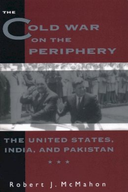 Robert J. McMahon - The Cold War on the Periphery. The United States, India and Pakistan.  - 9780231082266 - V9780231082266