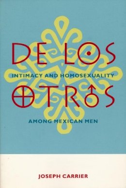 Joseph Carrier - De Los Otros: Intimacy and Homosexuality Among Mexican Men - 9780231096928 - V9780231096928