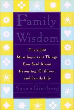 Susan Ginsberg (Ed.) - Family Wisdom: The 2,000 Most Important Things Ever Said About Parenting, Children, and Family Life - 9780231103763 - V9780231103763