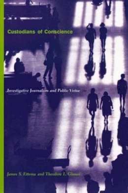 James S. Ettema - Custodians of Conscience: Investigative Journalism and Public Virtue - 9780231106757 - V9780231106757