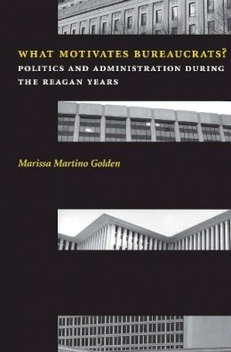 Marissa Martino Golden - What Motivates Bureaucrats?: Politics and Administration During the Reagan Years - 9780231106979 - V9780231106979